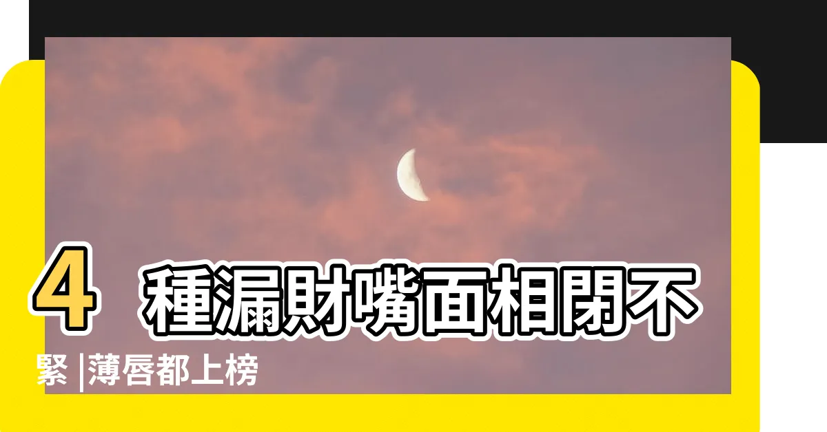 【嘴巴開開面相】4種漏財嘴面相閉不緊 |薄唇都上榜 |一臉存不到錢 |