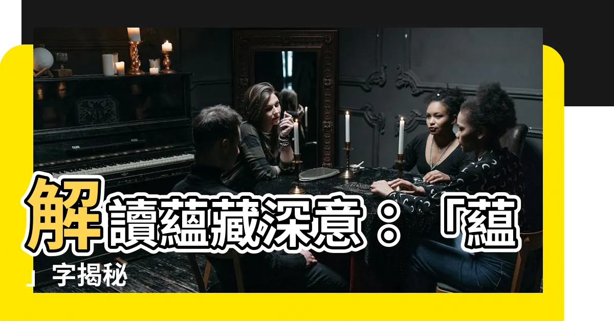 【藴的意思】解讀藴藏深意：「藴」字揭秘