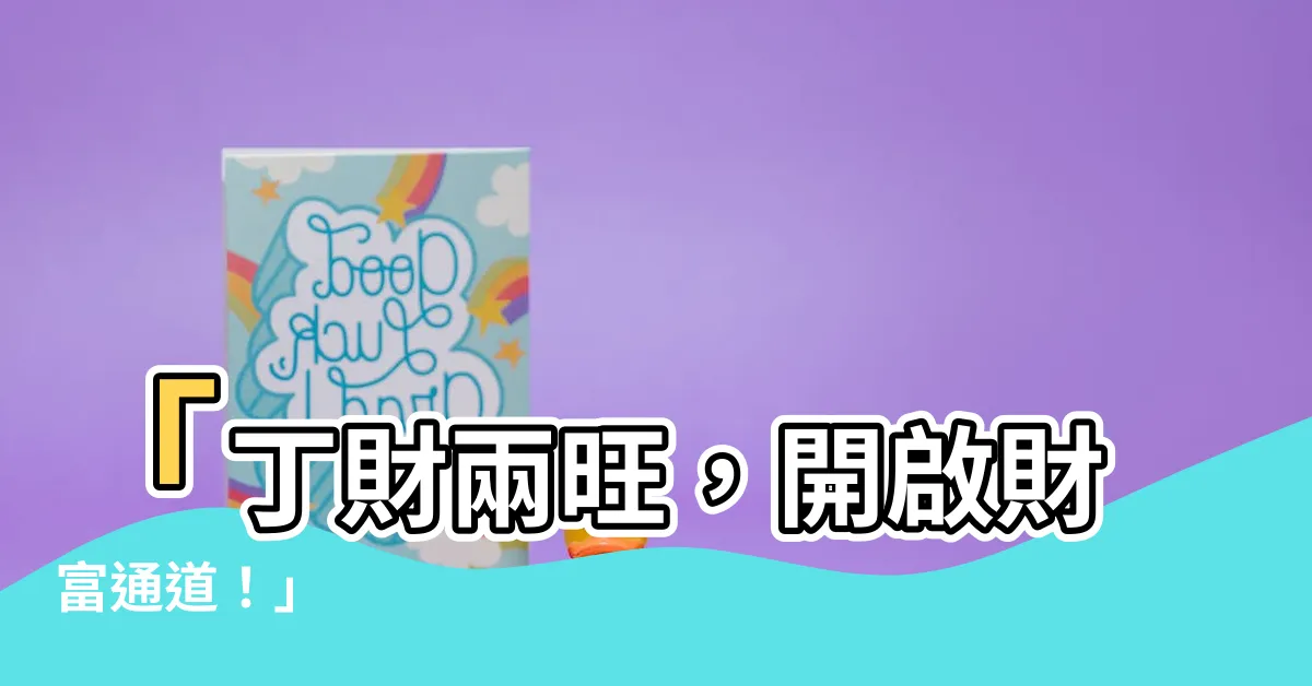 【丁財】「丁財兩旺，開啟財富通道！」