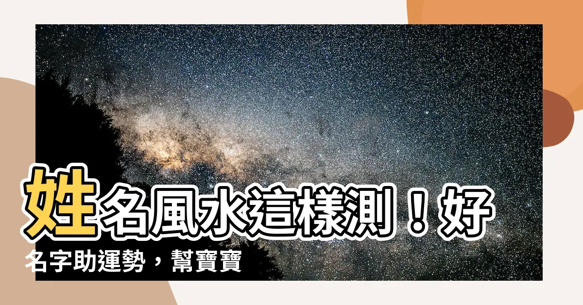 【姓名 風水】姓名風水這樣測！好名字助運勢，幫寶寶取個好兆頭的名字！