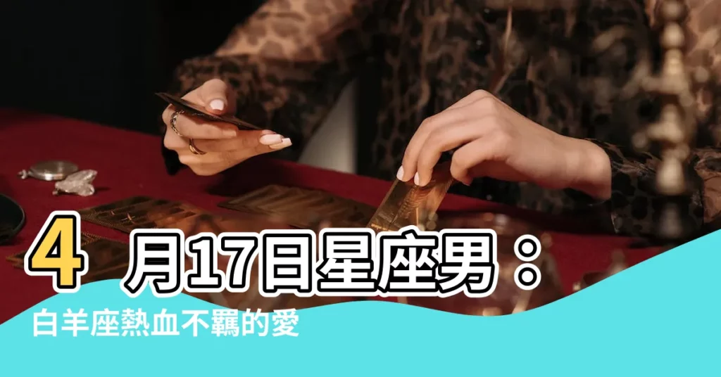 【4月17日星座男】4月17日星座男：白羊座熱血不羈的愛情冒險家