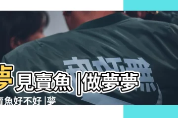 【周公解夢到賣魚】夢見賣魚 |做夢夢見賣魚好不好 |夢見別人賣魚 |