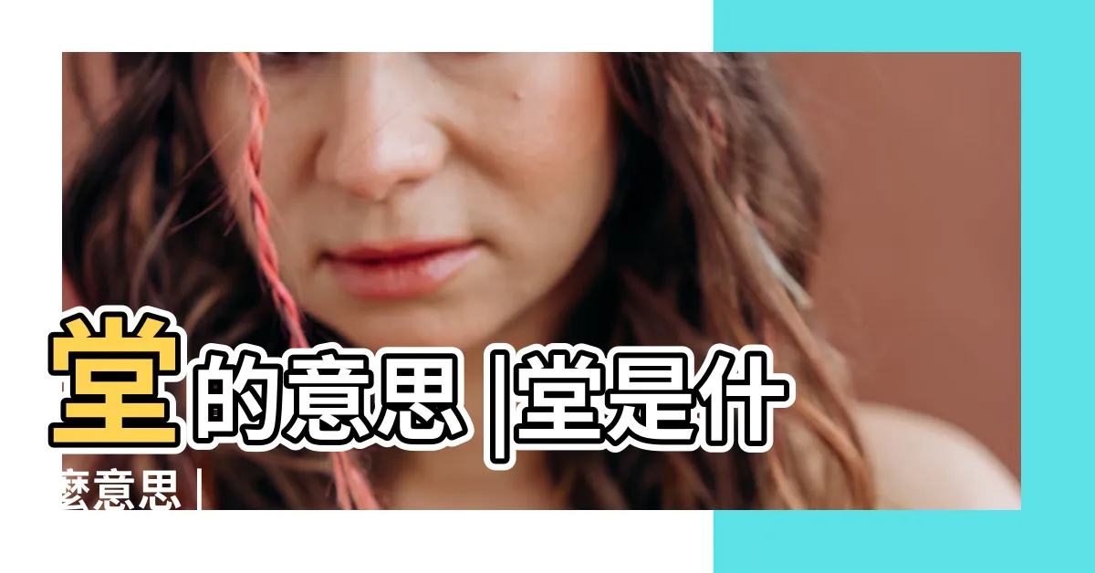 【堂意思】堂的意思 |堂是什麼意思 |