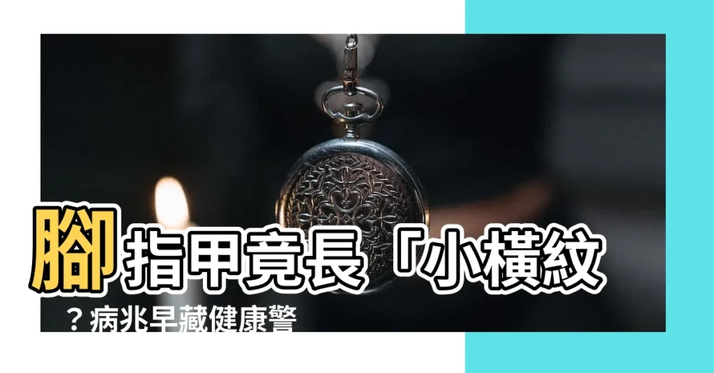 【腳指甲 橫紋】腳指甲竟長「小橫紋」？病兆早藏健康警報！