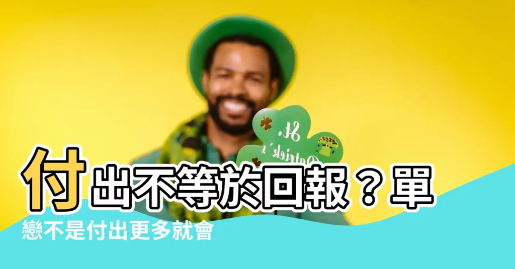 【付出不等於回報】付出不等於回報？單戀不是付出更多就會有結果