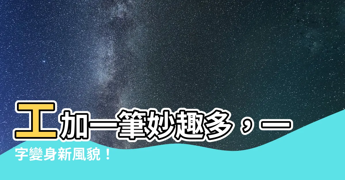 【工加一筆】工加一筆妙趣多，一字變身新風貌！