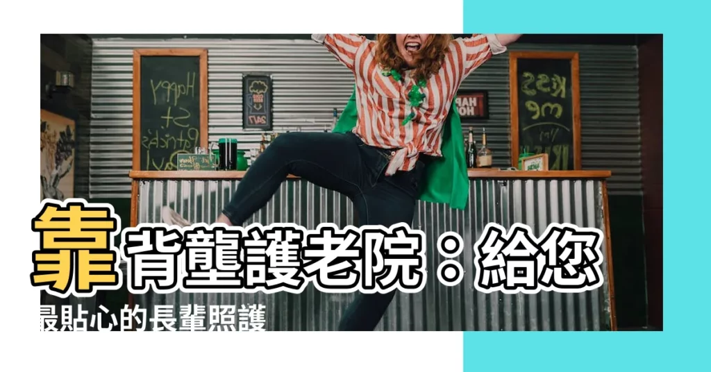 【靠背壟護老院】靠背壟護老院：給您最貼心的長輩照護