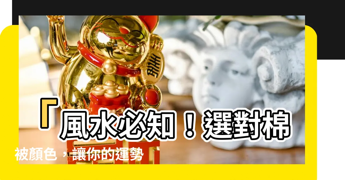 【棉被顏色 風水】「風水必知！選對棉被顏色，讓你的運勢旺盛！」