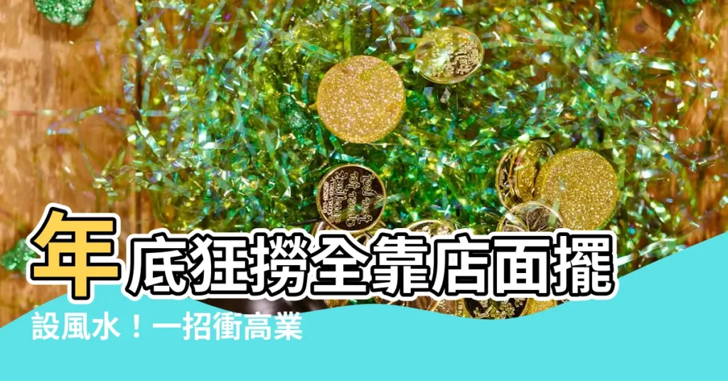 【店面擺設風水】年底狂撈全靠店面擺設風水！一招衝高業績