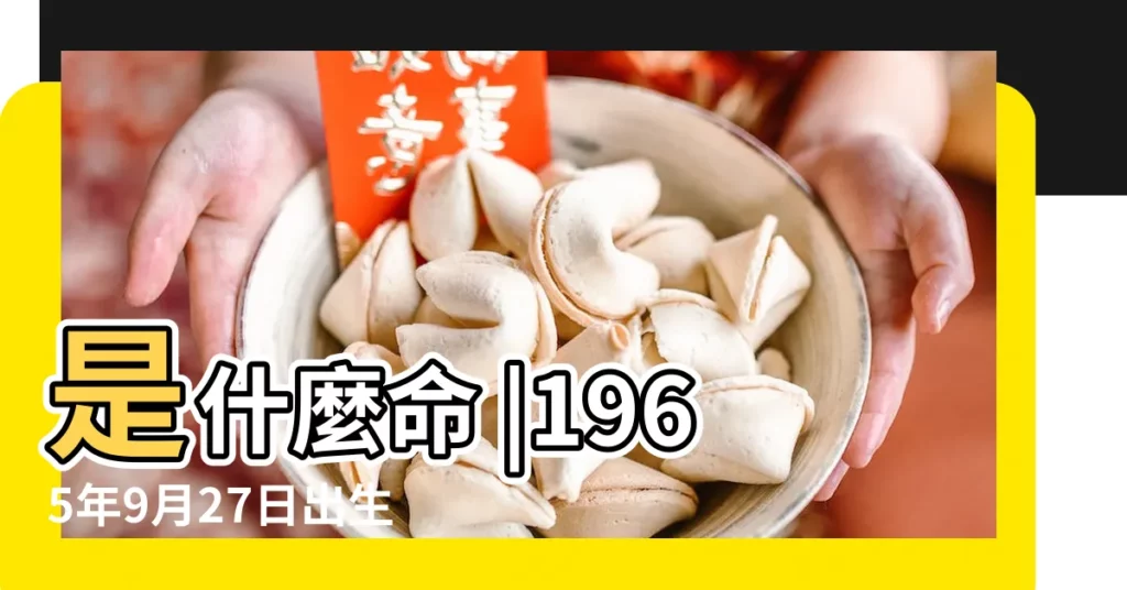 是什麼命 |1965年9月27日出生的人命好嗎 |1965年9月27日出生日期看命運 |【1965年9月27日的命運】