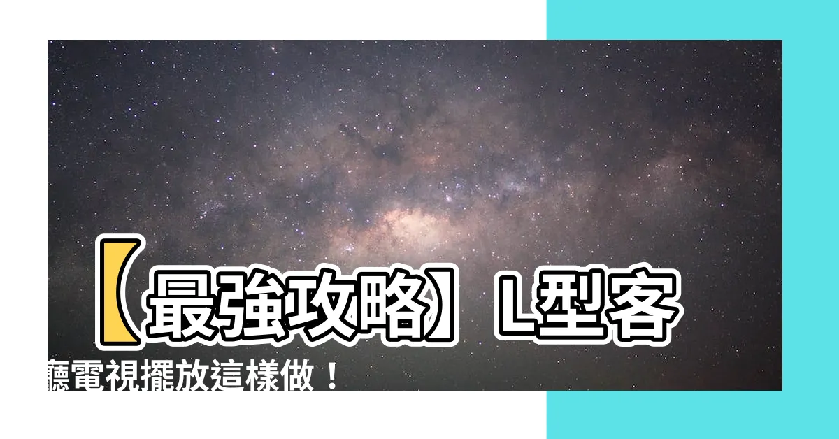 【l型客廳】【最強攻略】L型客廳電視擺放這樣做！5招打造時尚又舒適的家