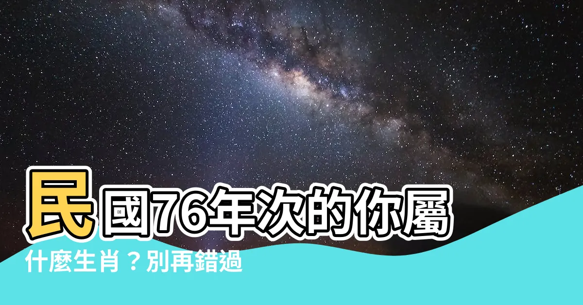 【76年次屬什麼生肖】民國76年次的你屬什麼生肖？別再錯過了