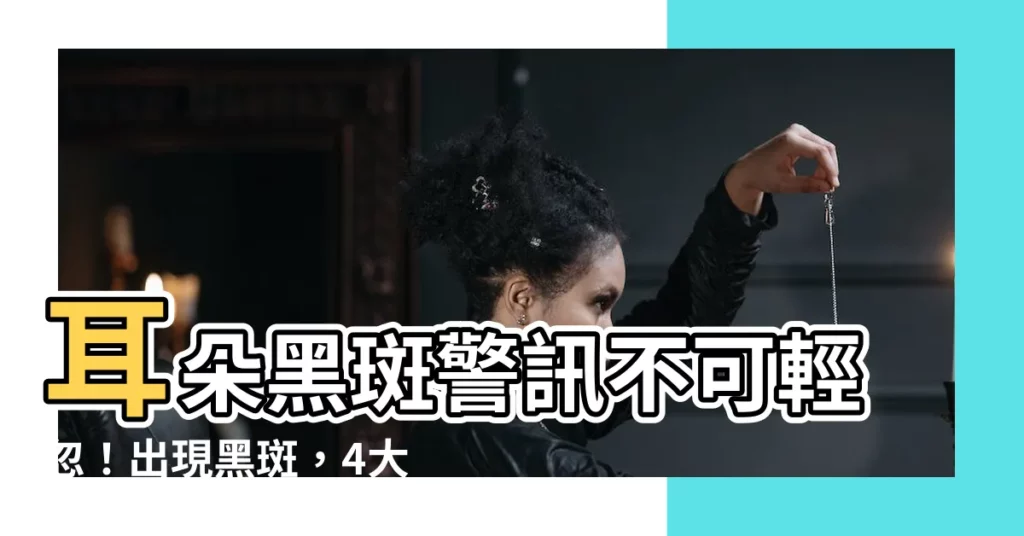 【耳朵黑斑】耳朵黑斑警訊不可輕忽！出現黑斑，4大徵兆快速辨識惡性黑色素瘤