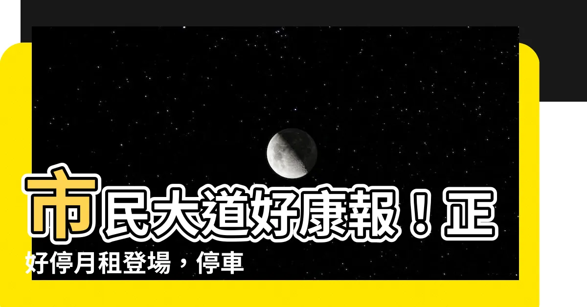 【正好停月租】市民大道好康報！正好停月租登場，停車省錢好時機