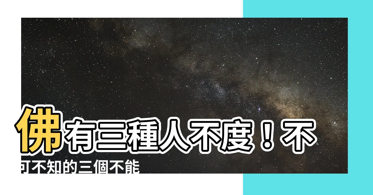 【佛有三不渡】佛有三種人不度！不可不知的三個不能