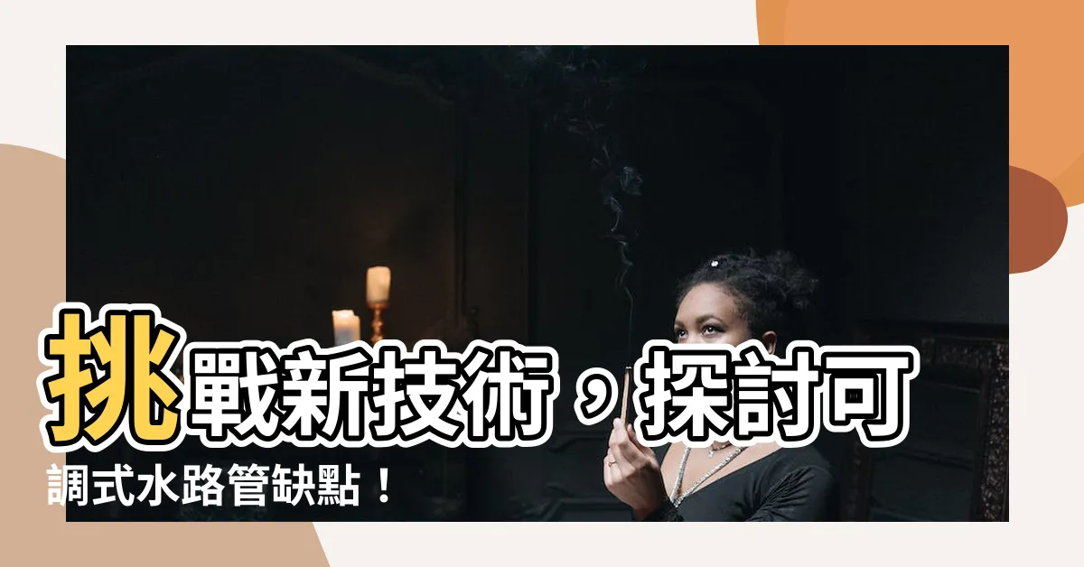 【可調式水路管缺點】挑戰新技術，探討可調式水路管缺點！