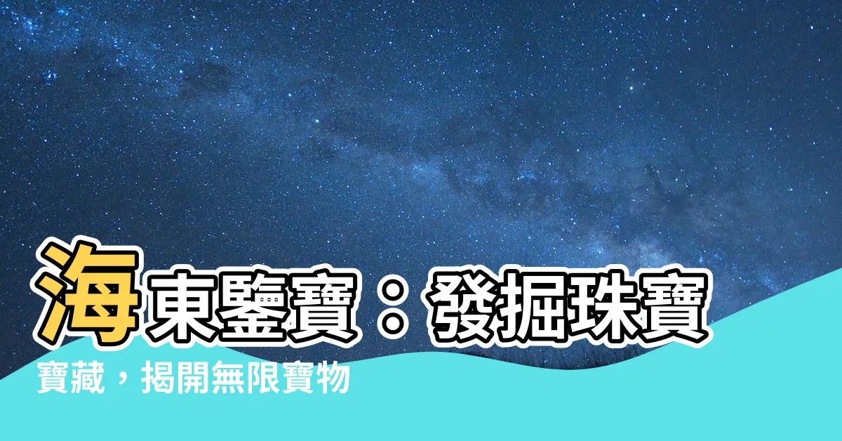 【海東鑒寶】海東鑒寶：發掘珠寶寶藏，揭開無限寶物的神秘