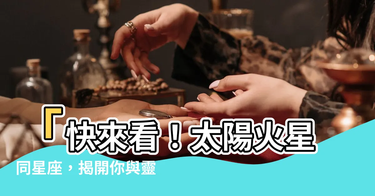 【太陽火星同星座】「快來看！太陽火星同星座，揭開你與靈魂伴侶的命中註定！」