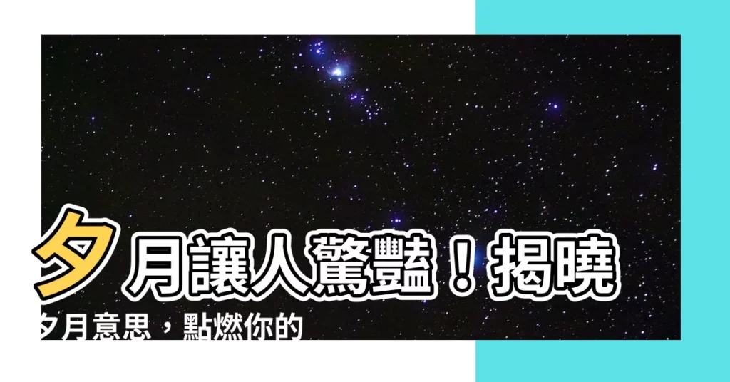 【夕月意思】夕月讓人驚豔！揭曉夕月意思，點燃你的詩意靈魂