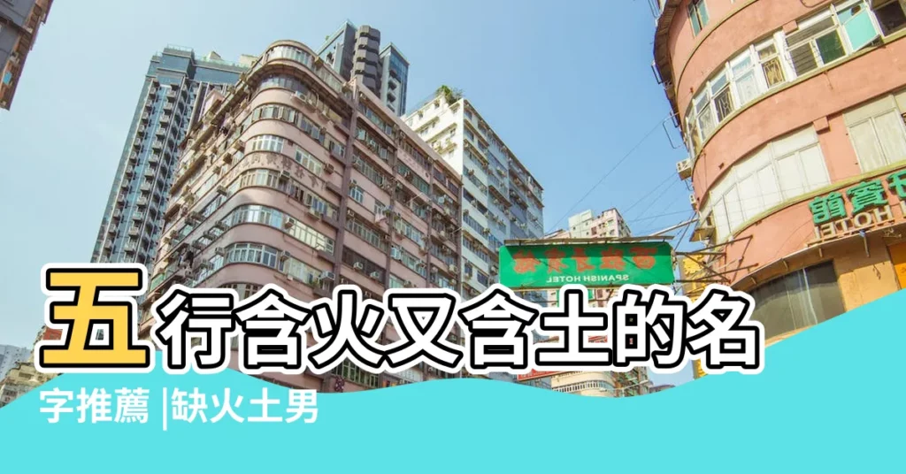 五行含火又含土的名字推薦 |缺火土男孩最佳名字火土名字 |五行屬火土寓意好的字好聽184個 |【五行屬火和土的名字】