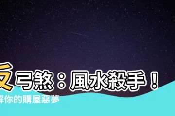 【反弓殺】反弓煞：風水殺手！破解你的購屋惡夢