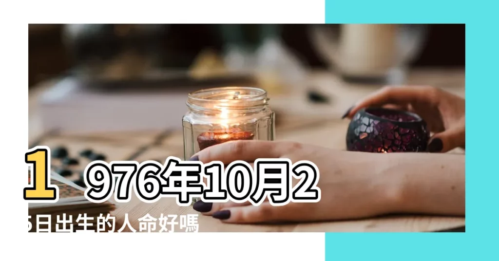 1976年10月25日出生的人命好嗎 |是什麼命 |1976年10月25日出生的人生辰八字測算 |【1976年10月25日出生的】
