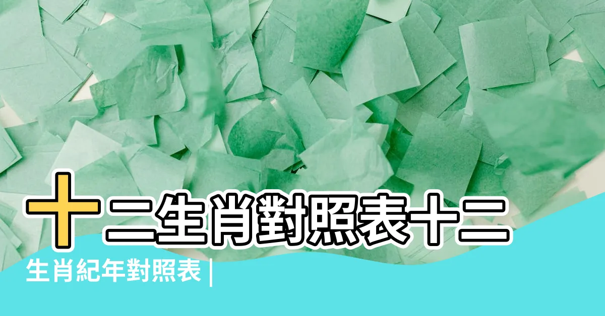 【年份生肖表】十二生肖對照表十二生肖紀年對照表 |十二生肖年份表 |2024今年生肖 |