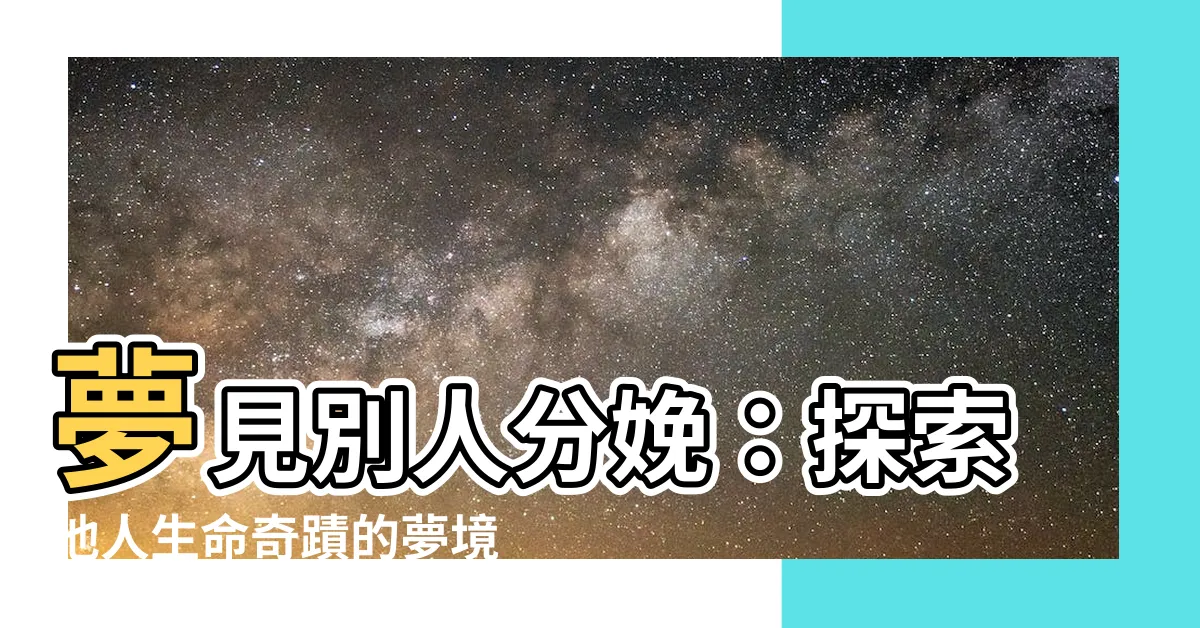 【夢見別人分娩】夢見別人分娩：探索他人生命奇蹟的夢境意義