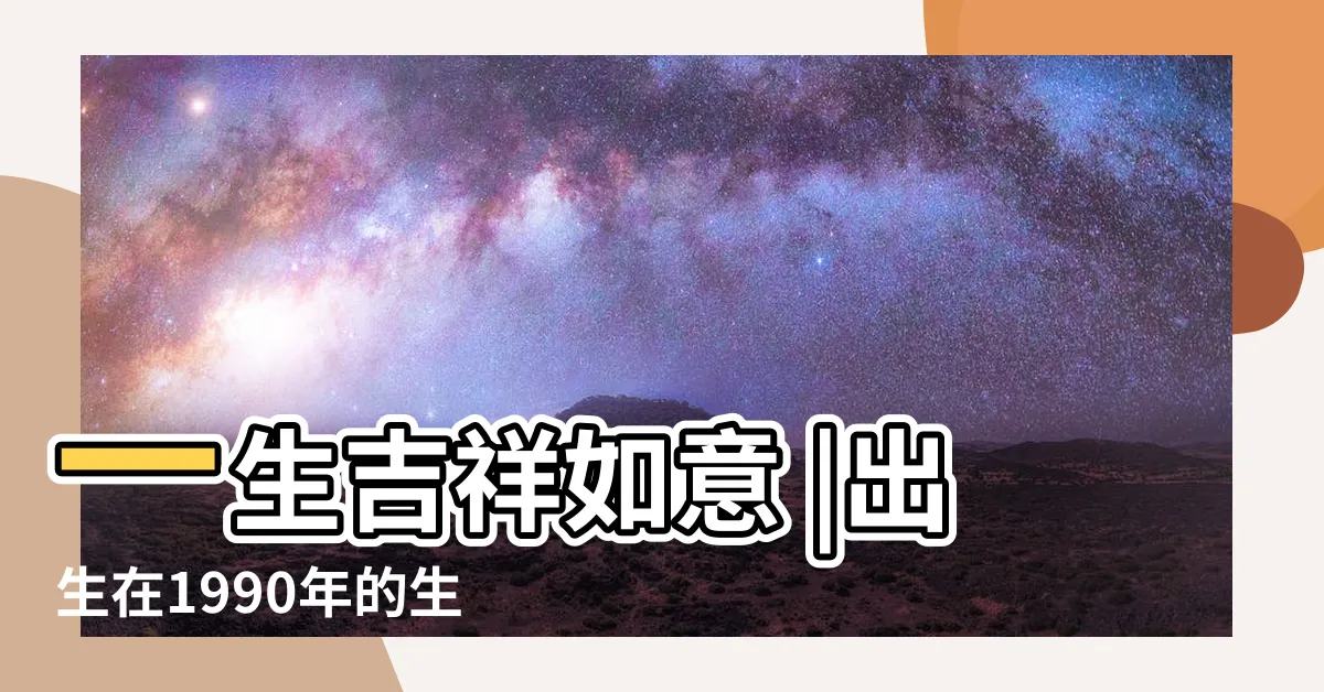 【1990年是什麼命】一生吉祥如意 |出生在1990年的生肖馬 |1990年出生是什麼命 |