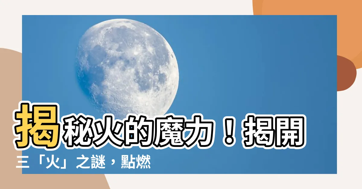 【火的】揭秘火的魔力！揭開三「火」之謎，點燃你的好奇心