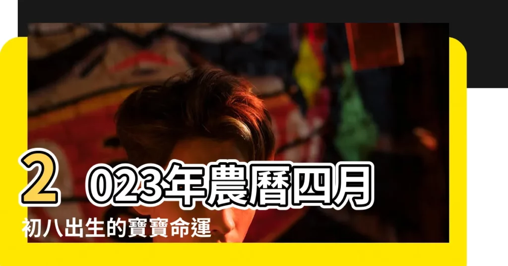 2023年農曆四月初八出生的寶寶命運好嗎 |2022年四月初八時辰吉凶查詢 |今日孩子八字五行 |【四月初八午時生】