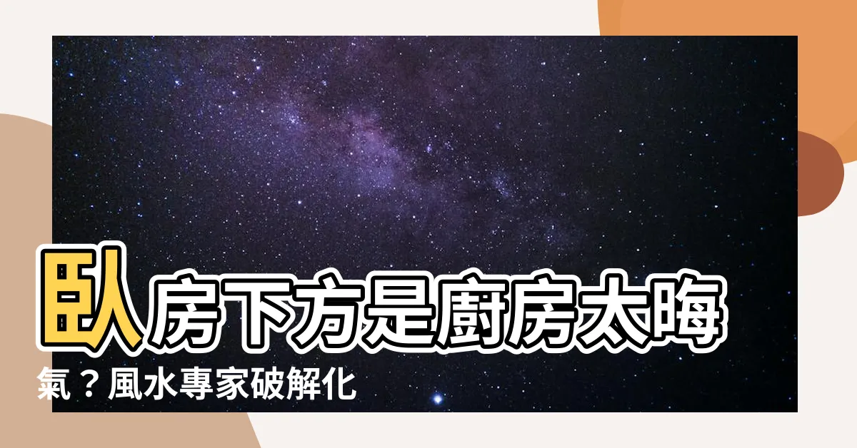 【卧房下方是廚房如何化解】卧房下方是廚房太晦氣？風水專家破解化解妙招！