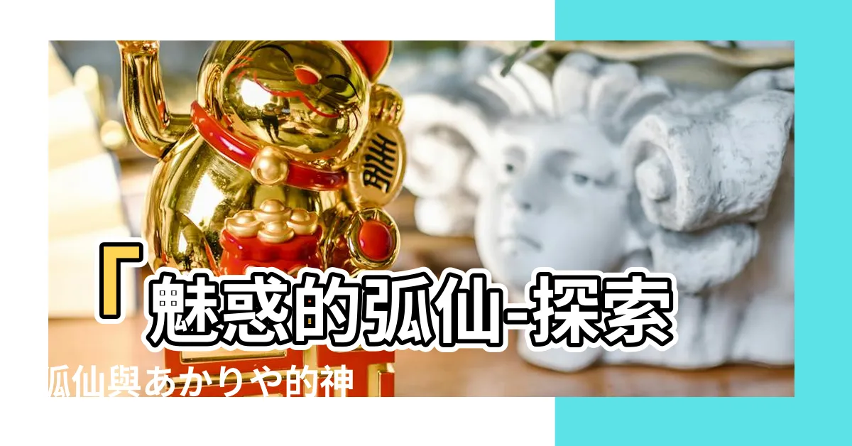 【弧仙】「魅惑的弧仙-探索狐仙與あかりや的神秘世界」