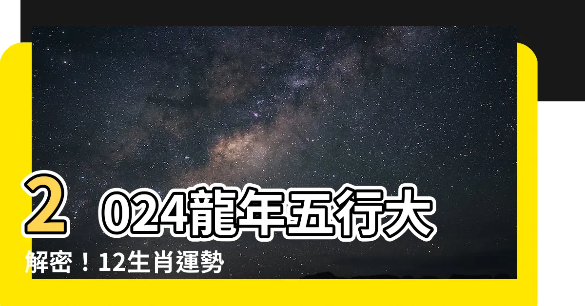 【2024 龍年五行】2024龍年五行大解密！12生肖運勢、幸運色一次看