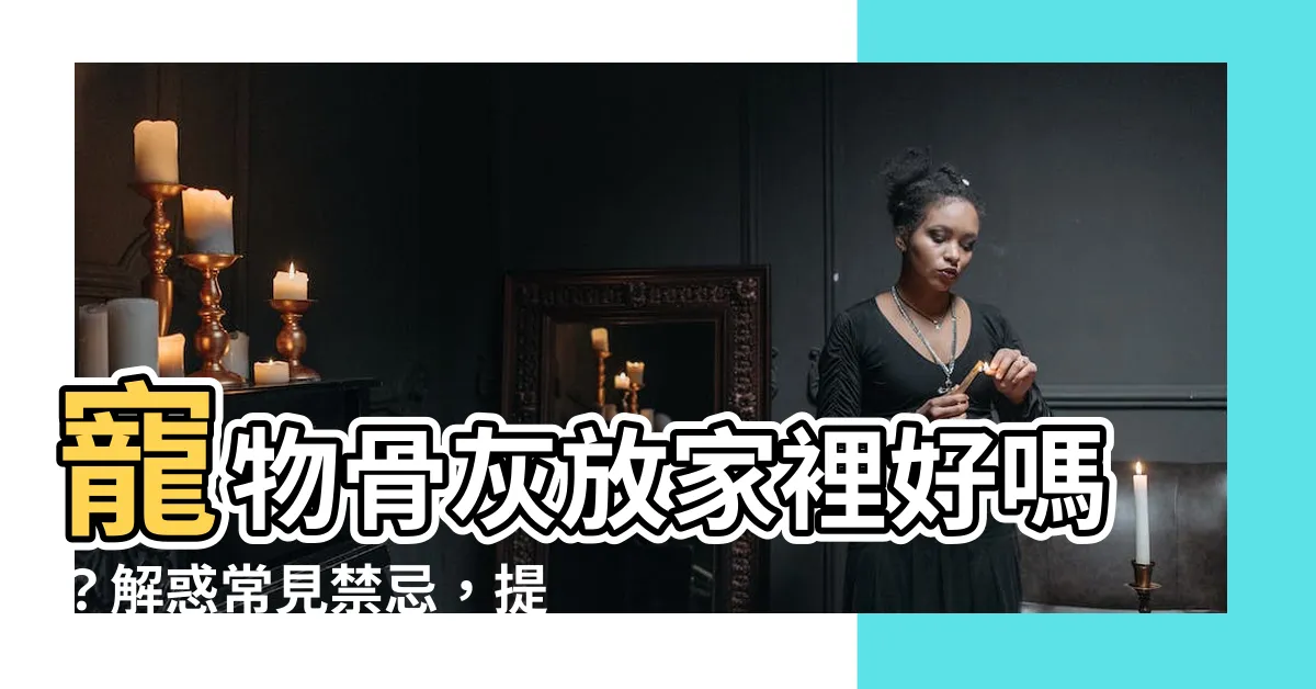 【寵物骨灰放家裡好嗎】寵物骨灰放家裡好嗎？解惑常見禁忌，提升點擊率！