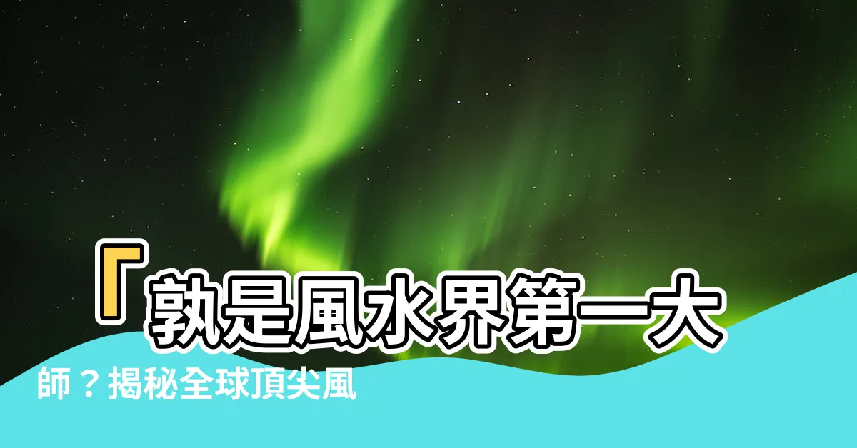 【風水大師】「孰是風水界第一大師？揭秘全球頂尖風水大師排名！」