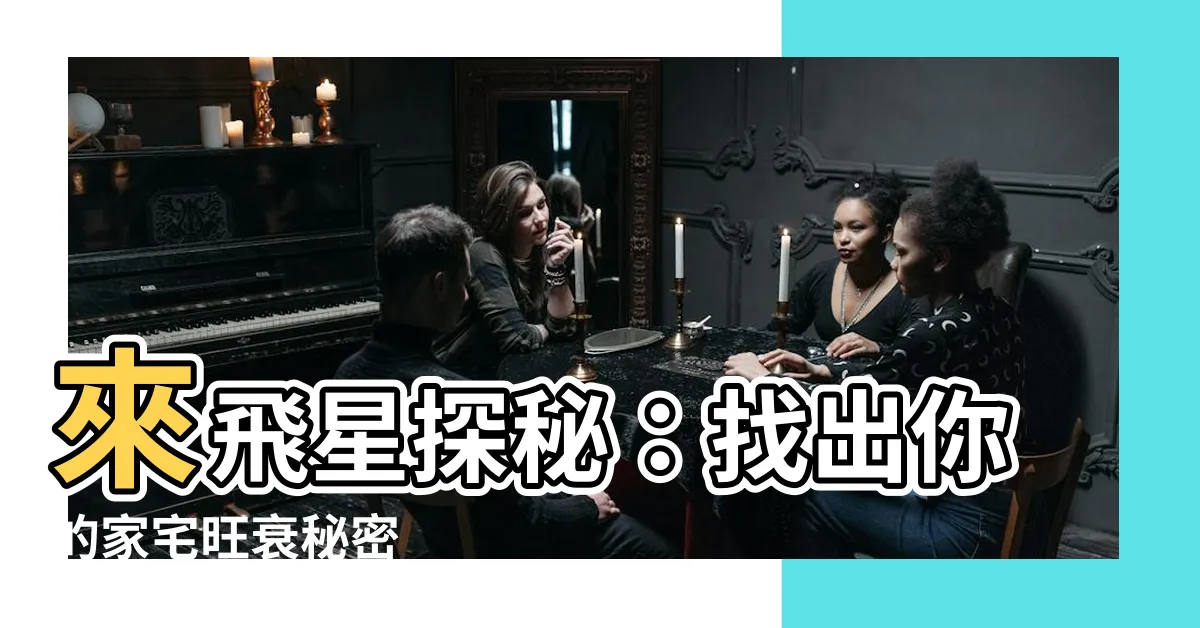 【旺星】來飛星探秘：找出你的家宅旺衰秘密