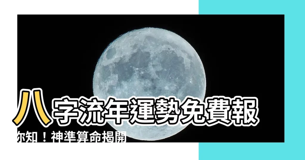 【免費八字流年】八字流年運勢免費報你知！神準算命揭開你的命運吉凶