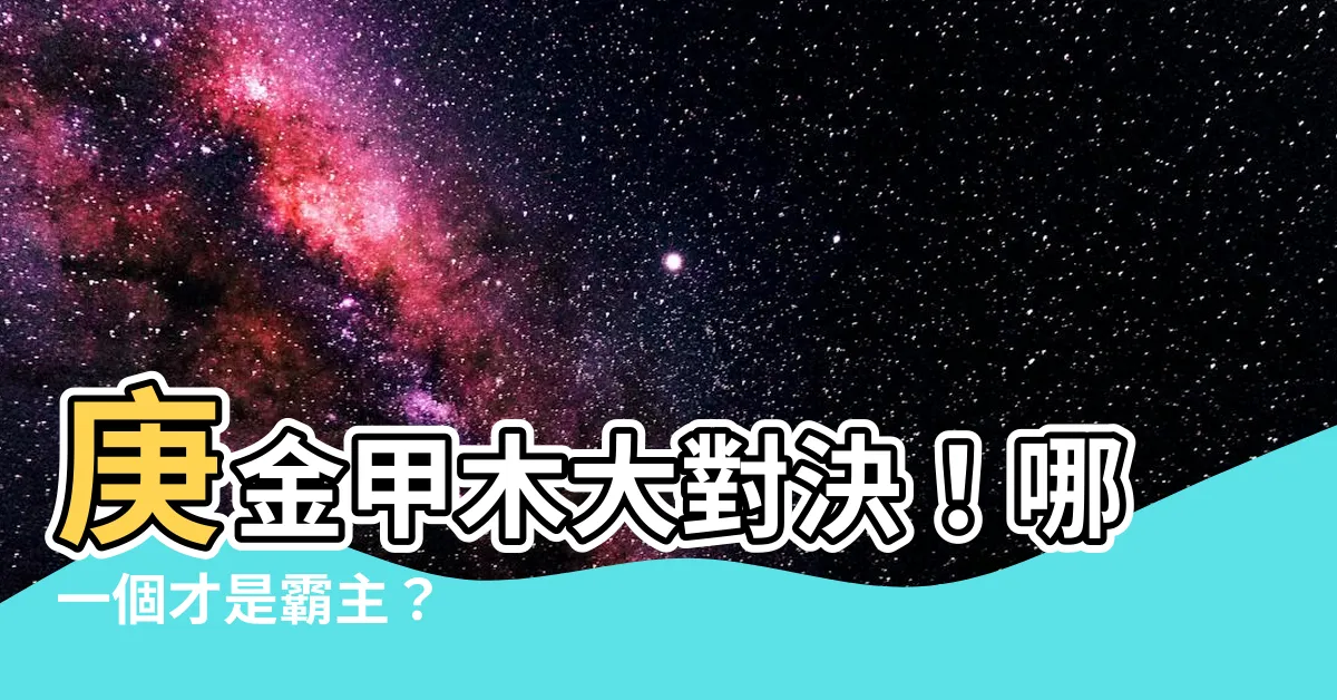 【庚金 甲木】庚金甲木大對決！哪一個才是霸主？