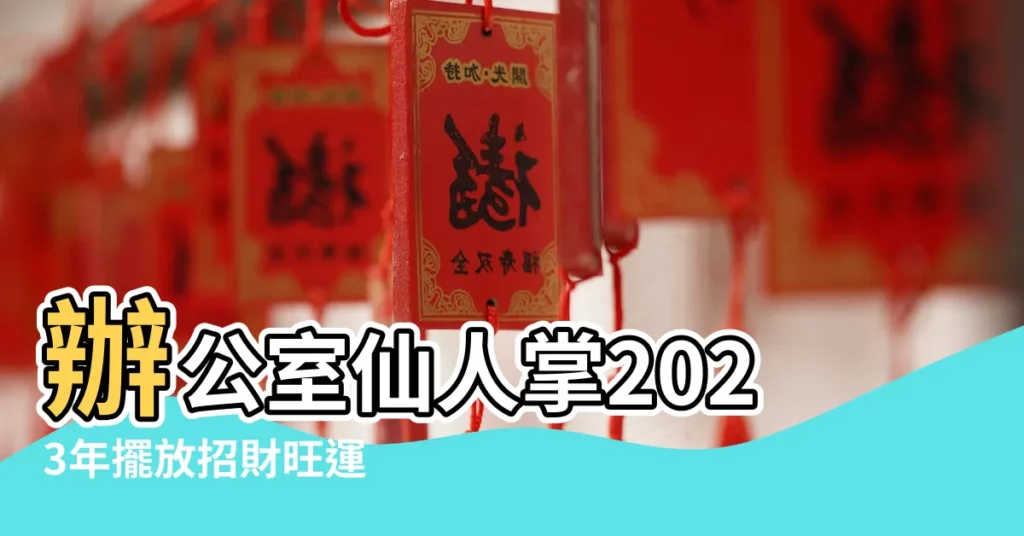 【辦公室仙人掌2023】辦公室仙人掌2023年擺放招財旺運