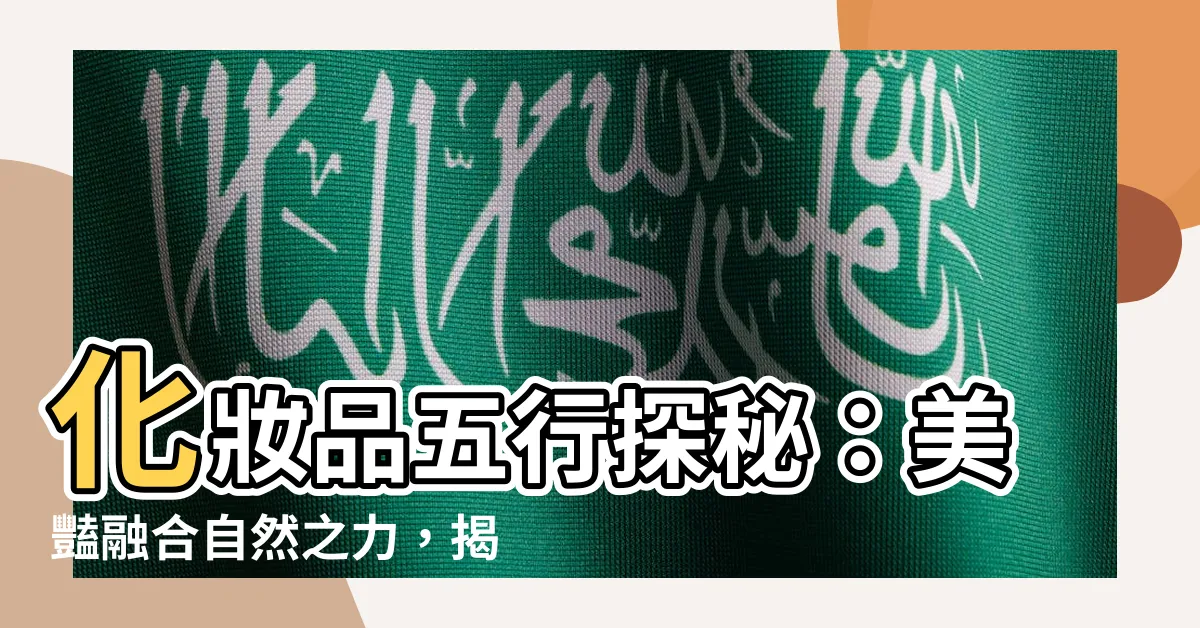 【化妝品五行】化妝品五行探秘：美豔融合自然之力，揭開彩妝五行的神秘面紗！