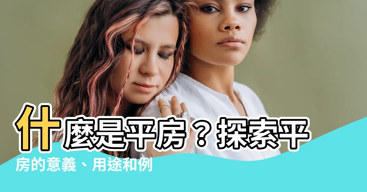 【平房意思】什麼是平房？探索平房的意義、用途和例子