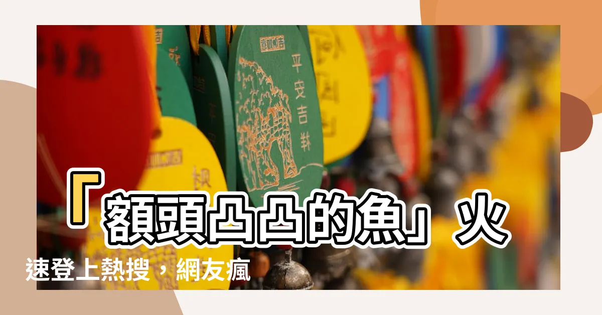 【額頭凸凸的魚】「額頭凸凸的魚」火速登上熱搜，網友瘋狂追蹤！
