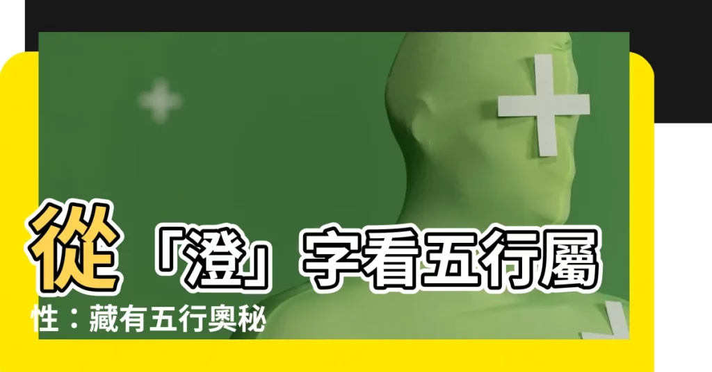 【澄字五行】從「澄」字看五行屬性：藏有五行奧秘