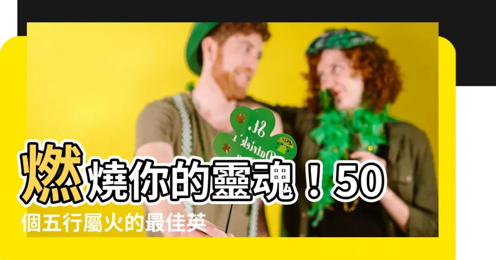 【屬火的英文名】燃燒你的靈魂!50個五行屬火的最佳英文名推薦!