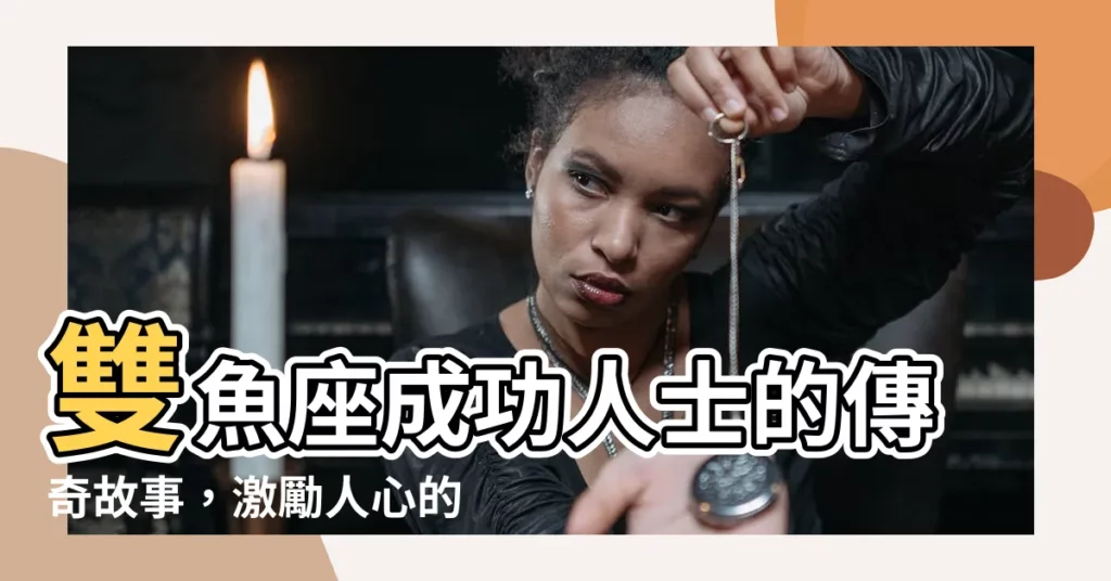 【雙魚座成功人士】雙魚座成功人士的傳奇故事，激勵人心的榜樣