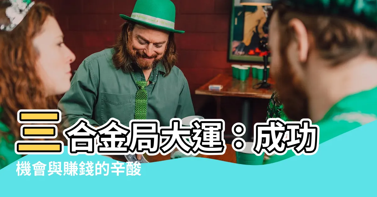 【三合金局 大運】三合金局大運：成功機會與賺錢的辛酸