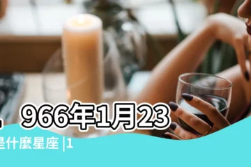 【1966年1月23是什麼星座】1966年1月23日是什麼星座 |1966年1月23日是什麼星座 |1966年陰曆1月23日出生的是什麼星座 |