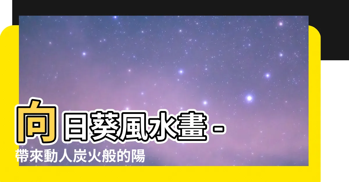 【向日葵風水畫】向日葵風水畫 - 帶來動人炭火般的陽光能量