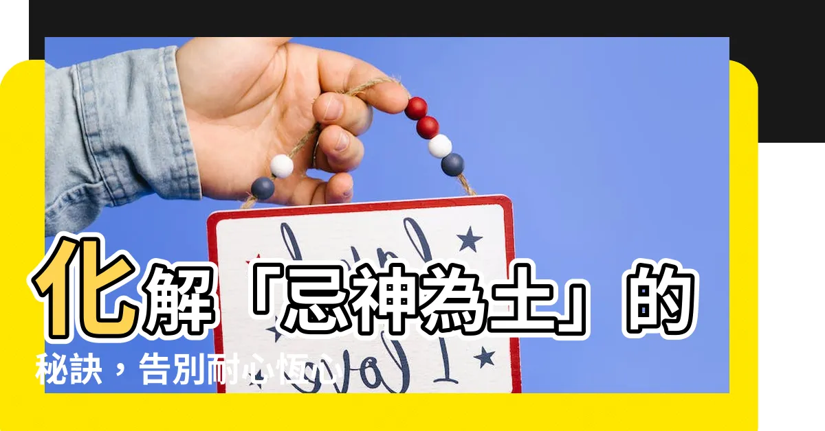 【忌神 土】化解「忌神為土」的秘訣，告別耐心恆心不足！